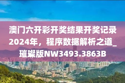 澳門六開彩開獎結果開獎記錄2024年，程序數據解析之道_璀璨版NW3493.3863B