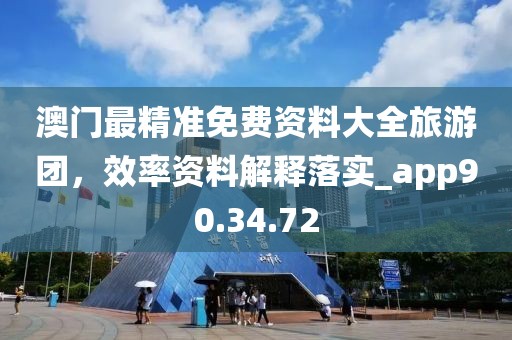 澳門最精準免費資料大全旅游團，效率資料解釋落實_app90.34.72