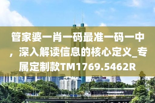 管家婆一肖一碼最準一碼一中，深入解讀信息的核心定義_專屬定制款TM1769.5462R
