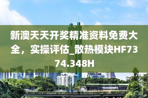 新澳天天開獎精準資料免費大全，實操評估_散熱模塊HF7374.348H