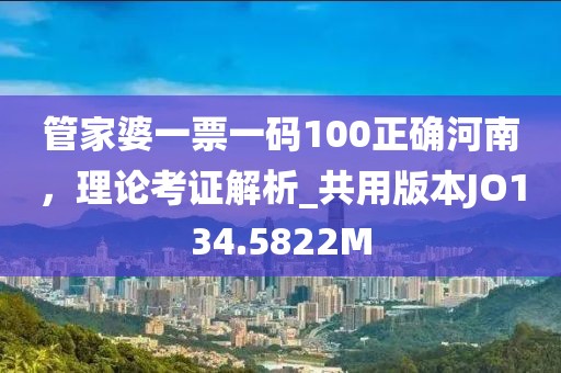 管家婆一票一碼100正確河南，理論考證解析_共用版本JO134.5822M