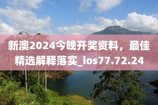 新澳2024今晚開獎資料，最佳精選解釋落實_ios77.72.24