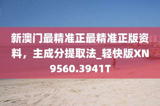 新澳門最精準正最精準正版資料，主成分提取法_輕快版XN9560.3941T