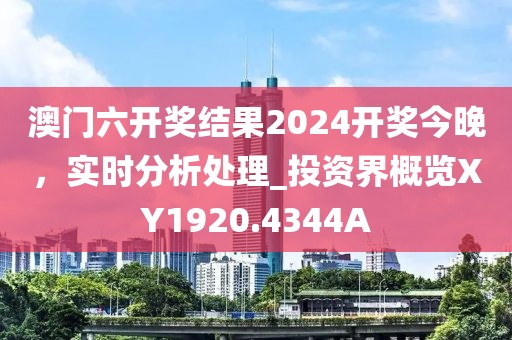 澳門六開獎結果2024開獎今晚，實時分析處理_投資界概覽XY1920.4344A