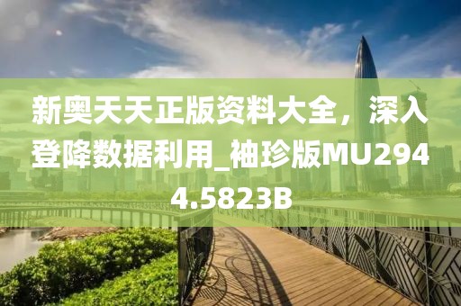 新奧天天正版資料大全，深入登降數據利用_袖珍版MU2944.5823B