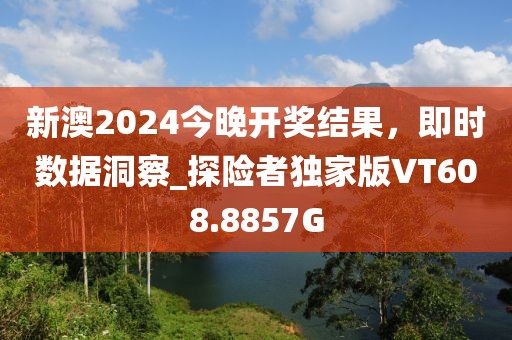 新澳2024今晚開獎結果，即時數據洞察_探險者獨家版VT608.8857G
