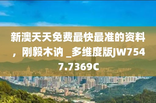 新澳天天免費最快最準的資料，剛毅木訥 _多維度版JW7547.7369C