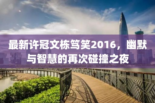 最新許冠文棟篤笑2016，幽默與智慧的再次碰撞之夜