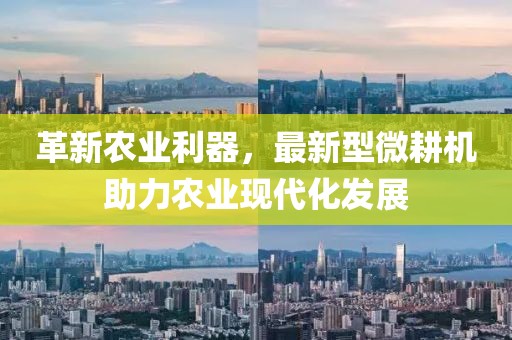 革新農業利器，最新型微耕機助力農業現代化發展