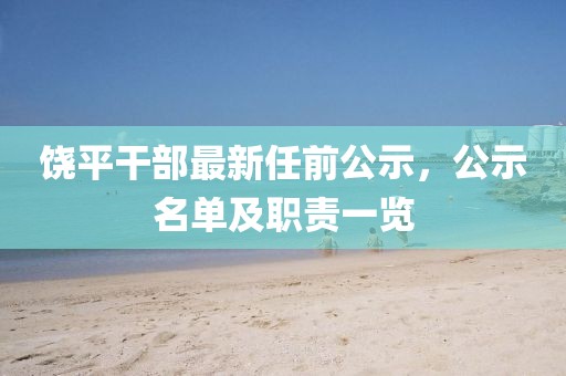 饒平干部最新任前公示，公示名單及職責一覽