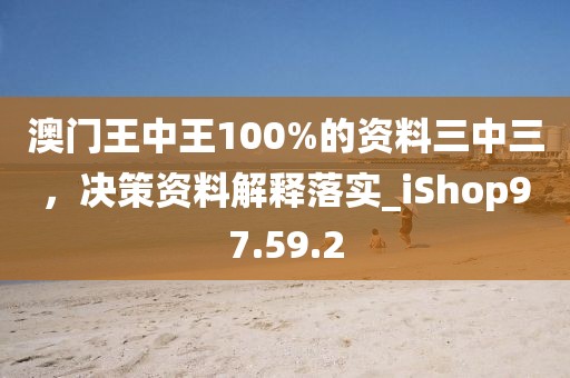 澳門王中王100%的資料三中三，決策資料解釋落實_iShop97.59.2