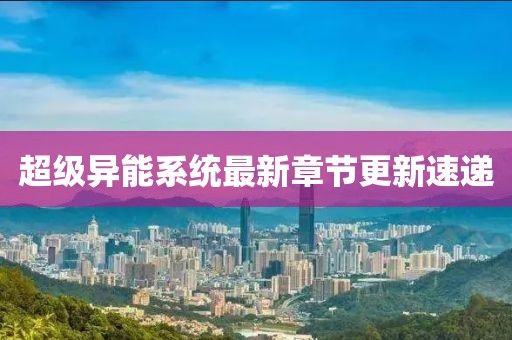 超級異能系統最新章節更新速遞