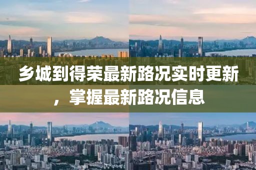 鄉城到得榮最新路況實時更新，掌握最新路況信息