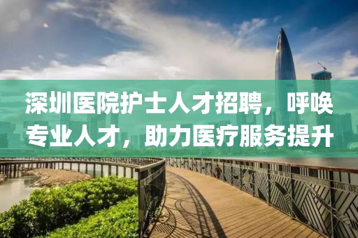 深圳醫院護士人才招聘，呼喚專業人才，助力醫療服務提升