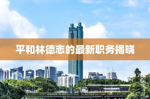 平和林德志的最新職務揭曉