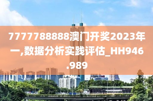 7777788888澳門開獎2023年一,數據分析實踐評估_HH946.989