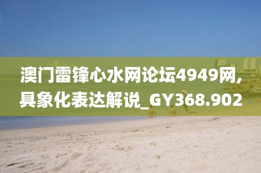 澳門雷鋒心水網論壇4949網,具象化表達解說_GY368.902