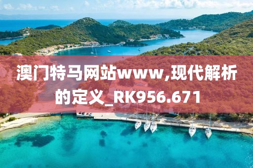 澳門特馬網站www,現代解析的定義_RK956.671