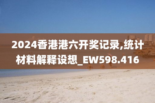 2024香港港六開獎記錄,統計材料解釋設想_EW598.416