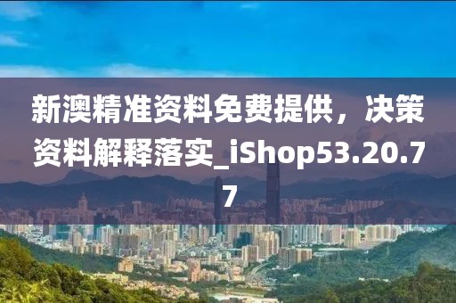 新澳精準資料免費提供，決策資料解釋落實_iShop53.20.77