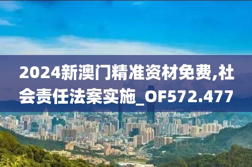 2024新澳門精準資材免費,社會責任法案實施_OF572.477