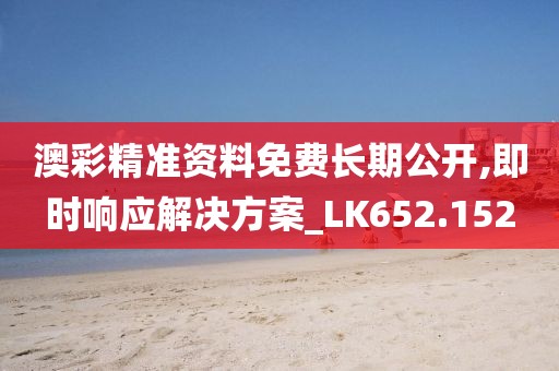 澳彩精準資料免費長期公開,即時響應解決方案_LK652.152