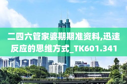 二四六管家婆期期準資料,迅速反應的思維方式_TK601.341