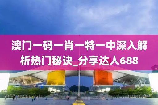 澳門一碼一肖一特一中深入解析熱門秘訣_分享達人688