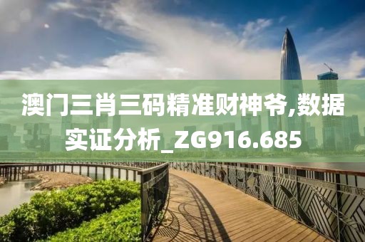 澳門三肖三碼精準財神爺,數據實證分析_ZG916.685