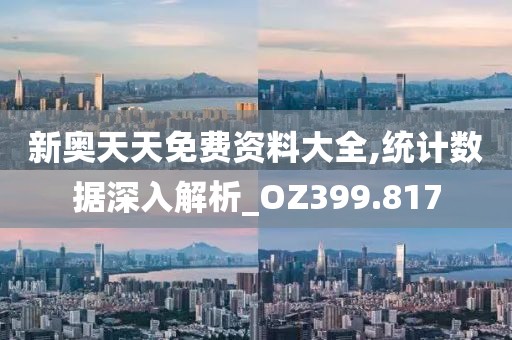 新奧天天免費資料大全,統計數據深入解析_OZ399.817