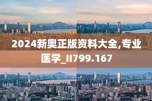2024新奧正版資料大全,專業醫學_II799.167