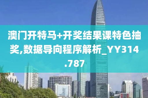 澳門開特馬+開獎結果課特色抽獎,數據導向程序解析_YY314.787