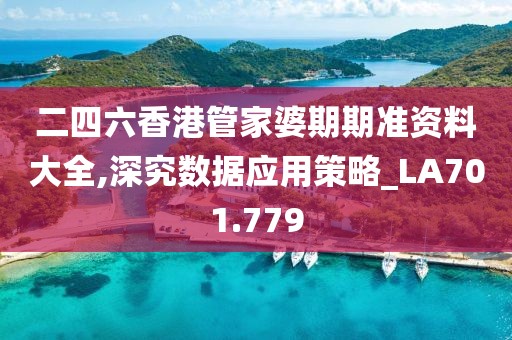 二四六香港管家婆期期準資料大全,深究數據應用策略_LA701.779