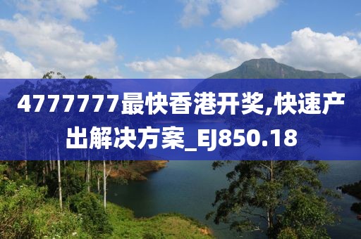 4777777最快香港開獎,快速產出解決方案_EJ850.18