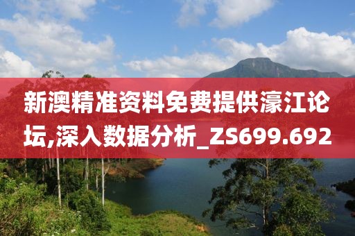 新澳精準資料免費提供濠江論壇,深入數據分析_ZS699.692