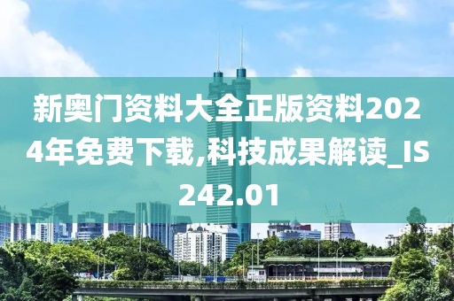 新奧門資料大全正版資料2024年免費下載,科技成果解讀_IS242.01