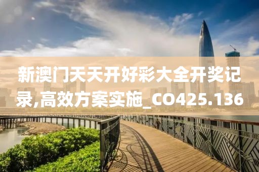 新澳門天天開好彩大全開獎記錄,高效方案實施_CO425.136