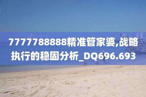 7777788888精準管家婆,戰略執行的穩固分析_DQ696.693