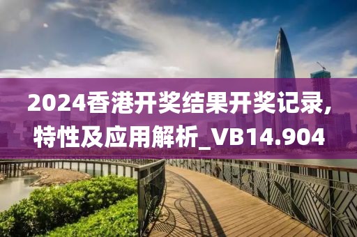 2024香港開獎結果開獎記錄,特性及應用解析_VB14.904