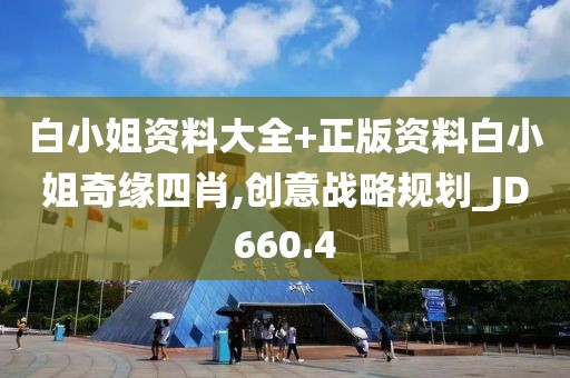 白小姐資料大全+正版資料白小姐奇緣四肖,創意戰略規劃_JD660.4