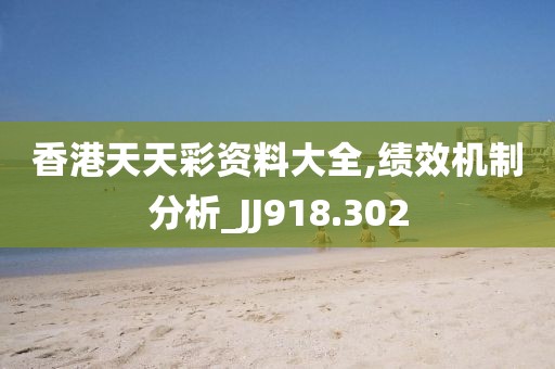 香港天天彩資料大全,績效機制分析_JJ918.302