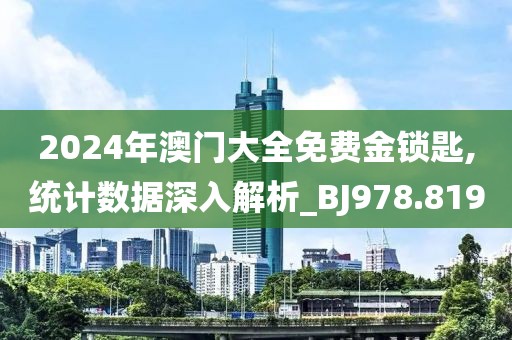 2024年澳門大全免費金鎖匙,統計數據深入解析_BJ978.819
