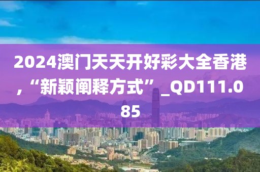 2024澳門天天開好彩大全香港,“新穎闡釋方式”_QD111.085