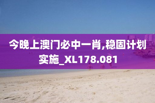 今晚上澳門必中一肖,穩固計劃實施_XL178.081