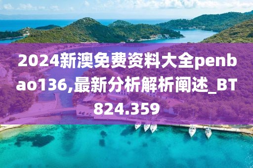 2024新澳免費資料大全penbao136,最新分析解析闡述_BT824.359
