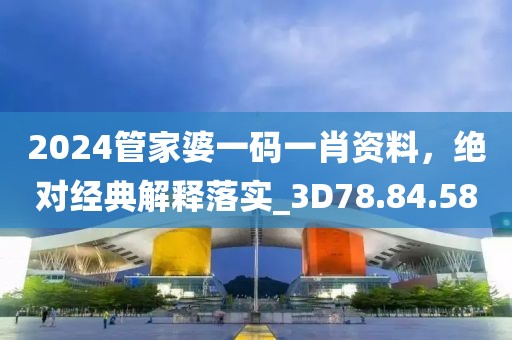 2024管家婆一碼一肖資料，絕對經典解釋落實_3D78.84.58