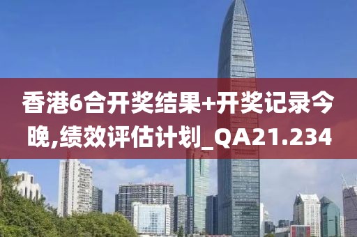 香港6合開獎結果+開獎記錄今晚,績效評估計劃_QA21.234