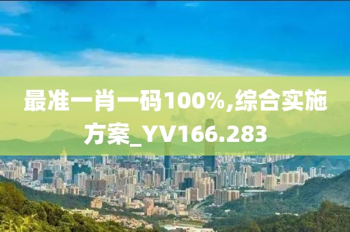 最準一肖一碼100%,綜合實施方案_YV166.283