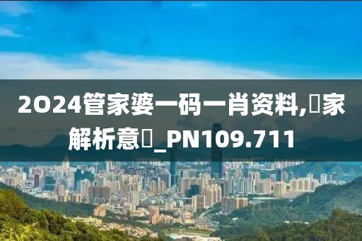 2O24管家婆一碼一肖資料,專家解析意見_PN109.711