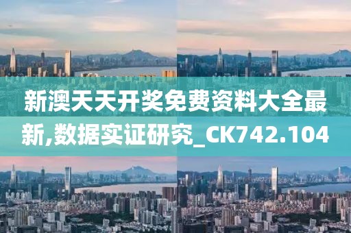 新澳天天開獎免費資料大全最新,數據實證研究_CK742.104